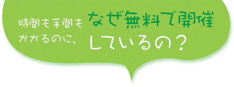 時間も手間もかかるのに、なぜ無料で開催しているの？